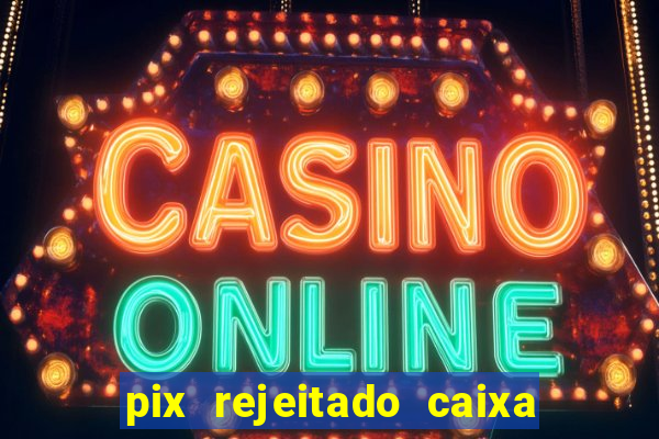 pix rejeitado caixa dinheiro sumiu